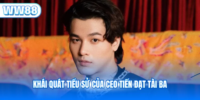 Khái quát tiểu sử của CEO Tiến Đạt tài ba