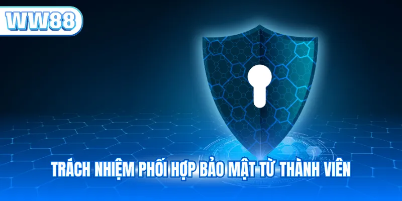 Trách nhiệm phối hợp bảo mật từ thành viên
